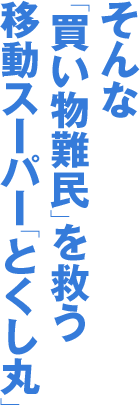 そんな「買い物難民」を救う移動スーパー「とくし丸」